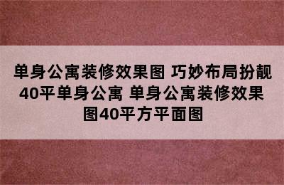 单身公寓装修效果图 巧妙布局扮靓40平单身公寓 单身公寓装修效果图40平方平面图